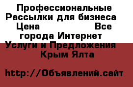 Профессиональные Рассылки для бизнеса › Цена ­ 5000-10000 - Все города Интернет » Услуги и Предложения   . Крым,Ялта